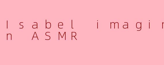 潜入幻境：探索IsabelImaginationASMR的治愈宇宙